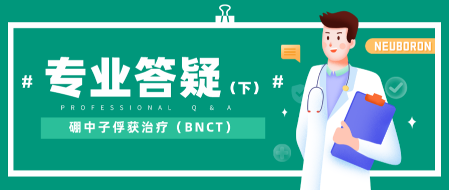 硼中子俘獲治療（BNCT）臨床問題大全，中硼醫(yī)療為您專業(yè)解惑（下篇）